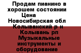 Продам пианино в хорошем состоянии › Цена ­ 1 000 - Новосибирская обл., Колыванский р-н, Колывань рп Музыкальные инструменты и оборудование » Клавишные   